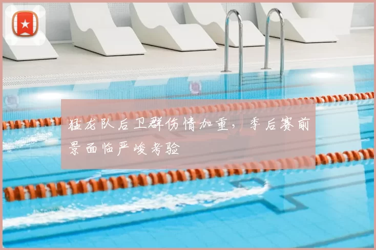 猛龙队后卫群伤情加重,季后赛前景面临严峻考验
