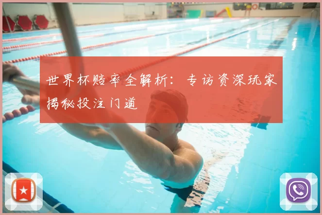 世界杯赔率全解析:专访资深玩家揭秘投注门道