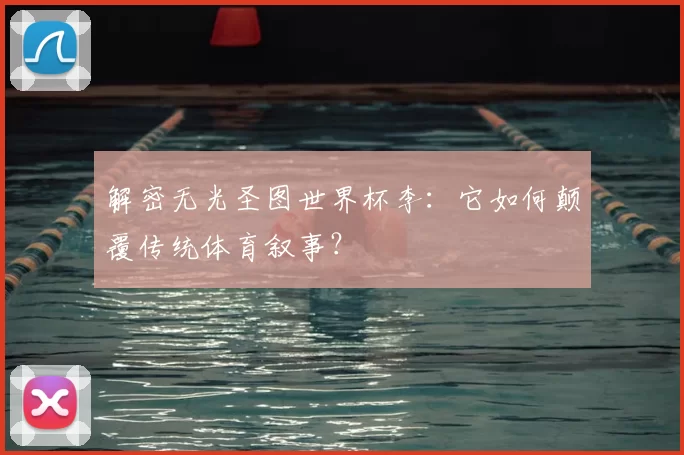解密无光圣图世界杯李：它如何颠覆传统体育叙事？