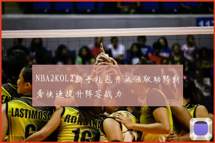 NBA2KOL2新手礼包开放领取助阵新秀快速提升阵容战力