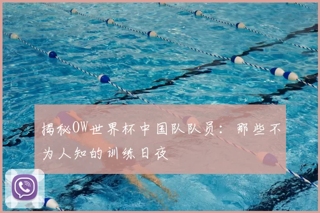 揭秘OW世界杯中国队队员：那些不为人知的训练日夜