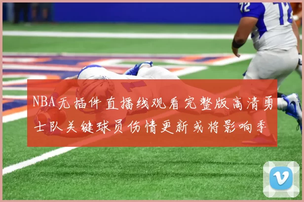NBA无插件直播线观看完整版高清勇士队关键球员伤情更新或将影响季后赛阵容