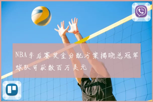 NBA季后赛奖金分配方案揭晓总冠军球队可获数百万美元