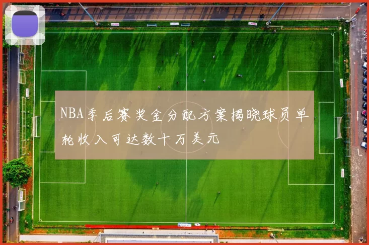 NBA季后赛奖金分配方案揭晓球员单轮收入可达数十万美元