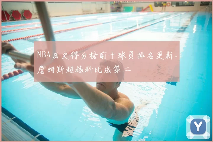 NBA历史得分榜前十球员排名更新,詹姆斯超越科比成第二