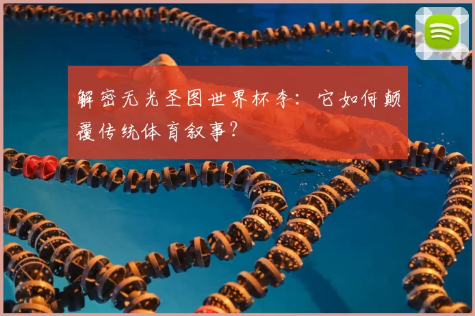 解密无光圣图世界杯李:它如何颠覆传统体育叙事?