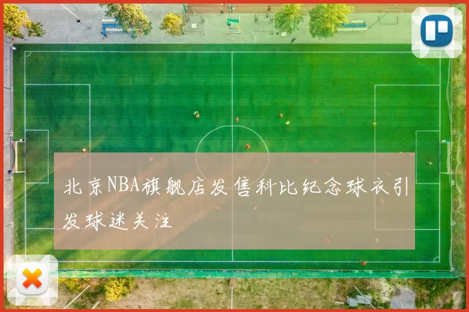 北京NBA旗舰店发售科比纪念球衣引发球迷关注