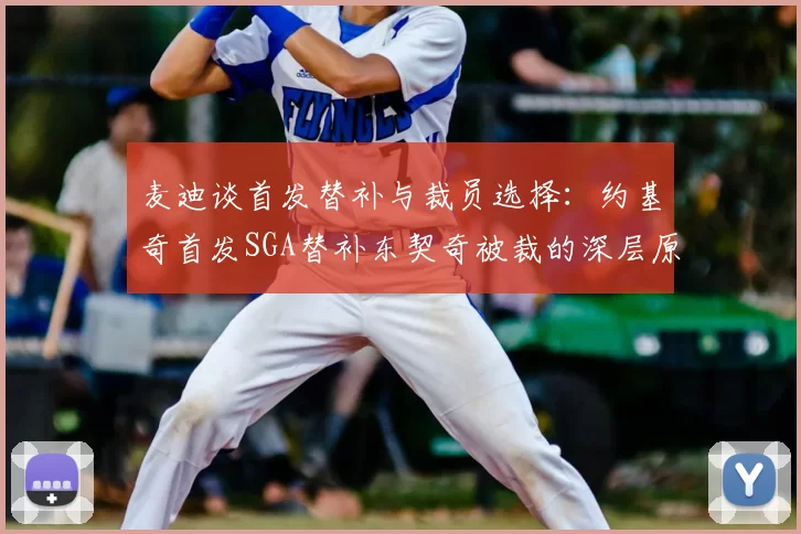 麦迪谈首发替补与裁员选择:约基奇首发SGA替补东契奇被裁的深层原因分析