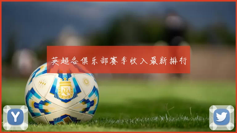 英超各俱乐部赛季收入最新排行