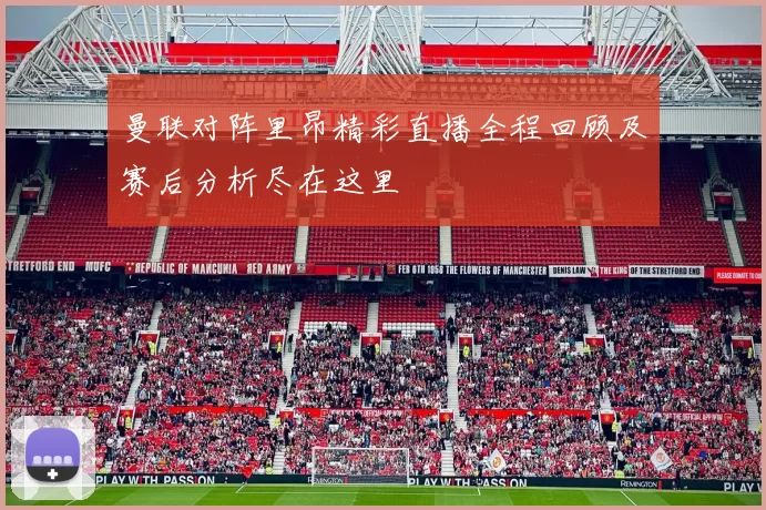 曼联对阵里昂精彩直播全程回顾及赛后分析尽在这里