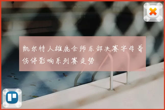 凯尔特人雄鹿会师东部决赛字母哥伤停影响系列赛走势