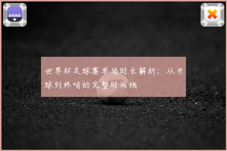 世界杯足球赛单场时长解析:从开球到终哨的完整时间线