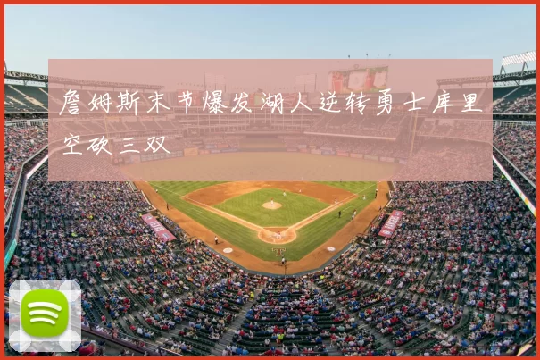 詹姆斯末节爆发湖人逆转勇士库里空砍三双