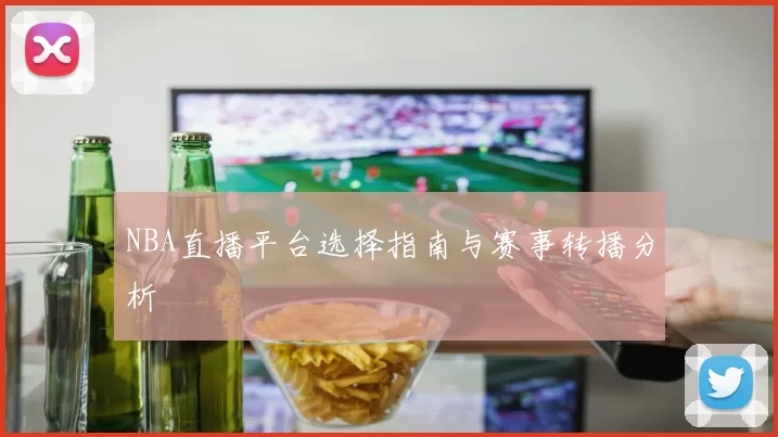 NBA直播平台选择指南与赛事转播分析