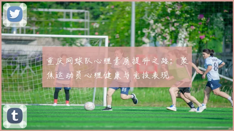 重庆网球队心理素质提升之路：聚焦运动员心理健康与竞技表现