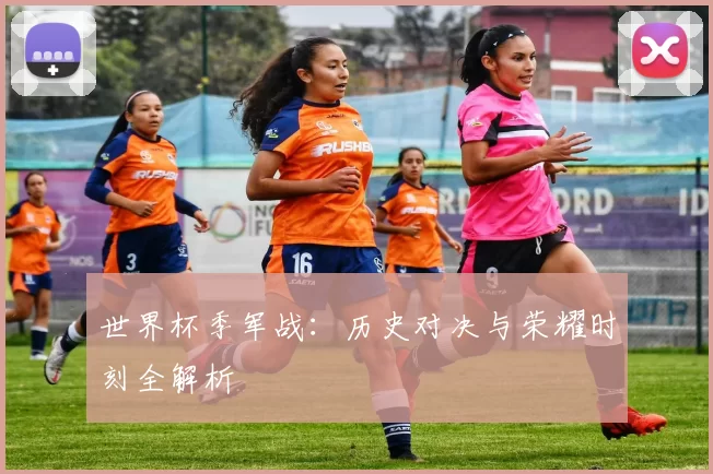 世界杯季军战：历史对决与荣耀时刻全解析