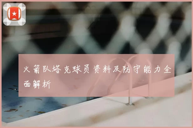 火箭队塔克球员资料及防守能力全面解析