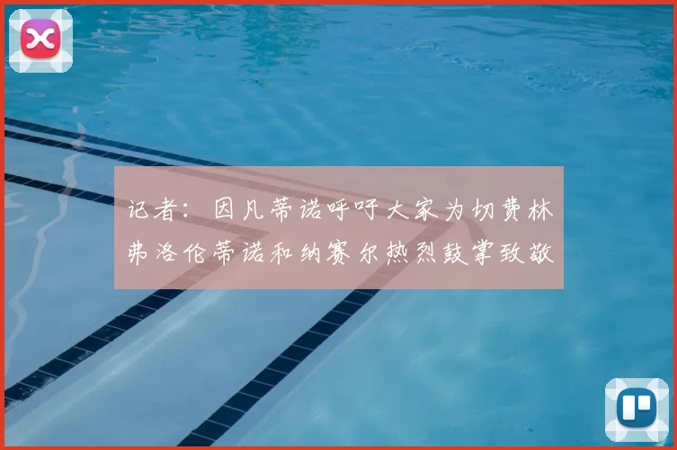 记者:因凡蒂诺呼吁大家为切费林弗洛伦蒂诺和纳赛尔热烈鼓掌致敬