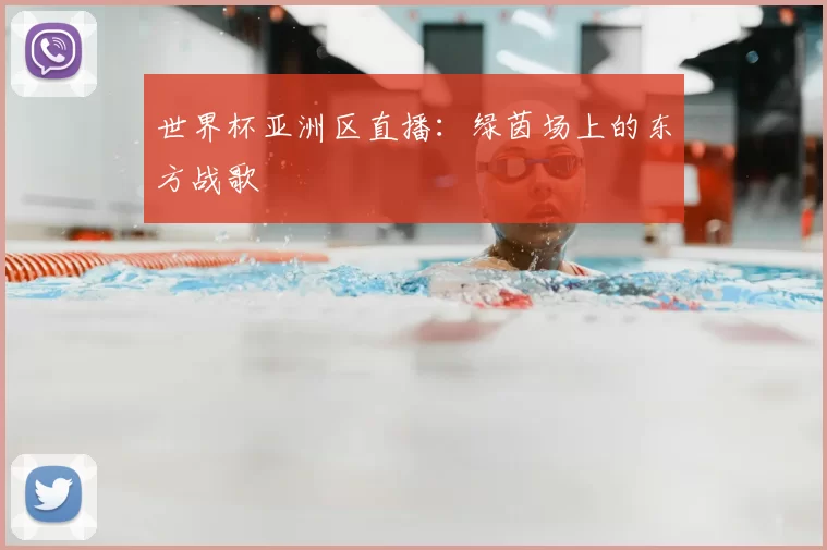世界杯亚洲区直播：绿茵场上的东方战歌