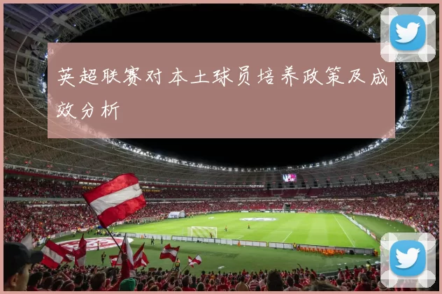 英超联赛对本土球员培养政策及成效分析