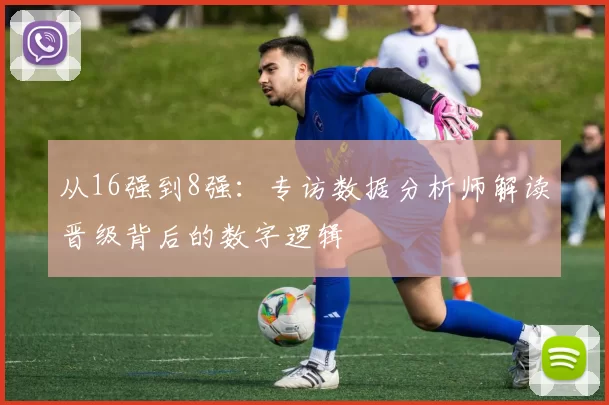 从16强到8强:专访数据分析师解读晋级背后的数字逻辑