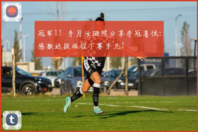 冠军1！李月汝晒照分享夺冠喜悦：感激这段旅程下赛季见！