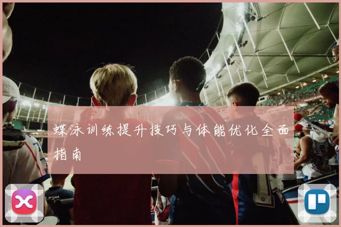 蝶泳训练提升技巧与体能优化全面指南