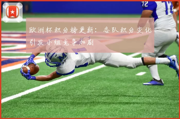 欧洲杯积分榜更新:各队积分变化引发小组竞争加剧