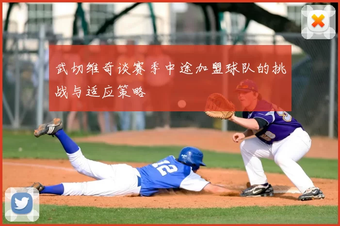 武切维奇谈赛季中途加盟球队的挑战与适应策略
