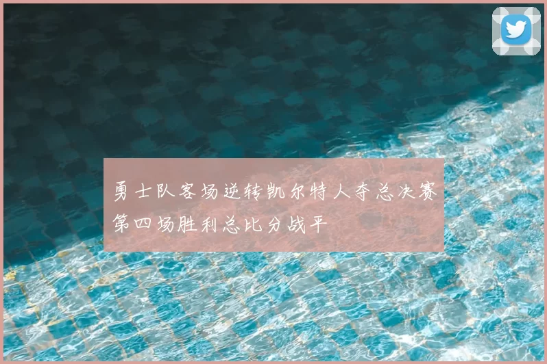 勇士队客场逆转凯尔特人夺总决赛第四场胜利总比分战平