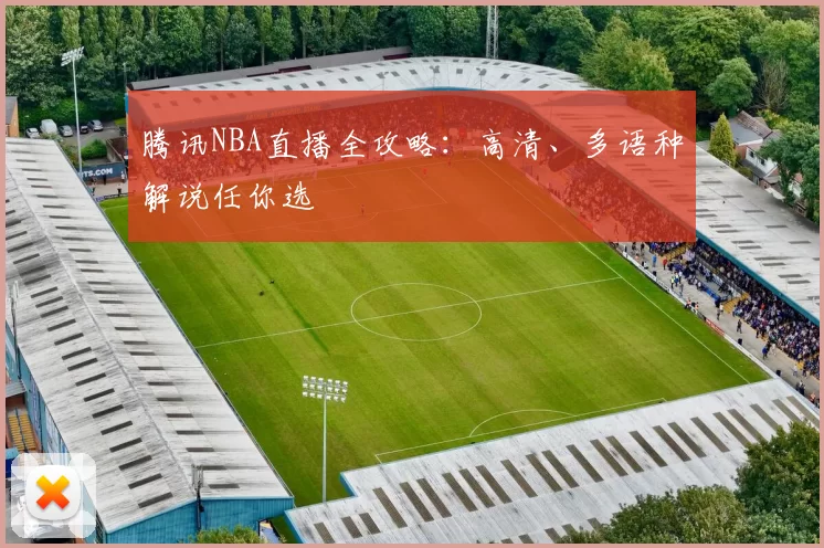 腾讯NBA直播全攻略：高清、多语种解说任你选
