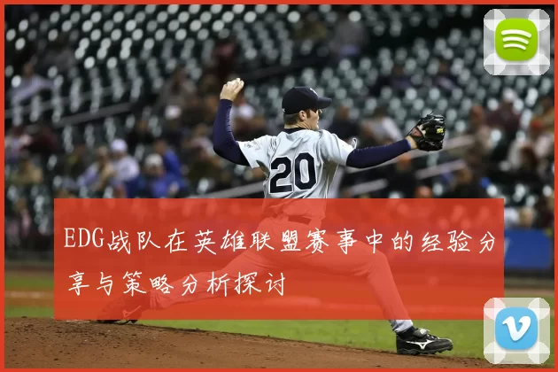 EDG战队在英雄联盟赛事中的经验分享与策略分析探讨