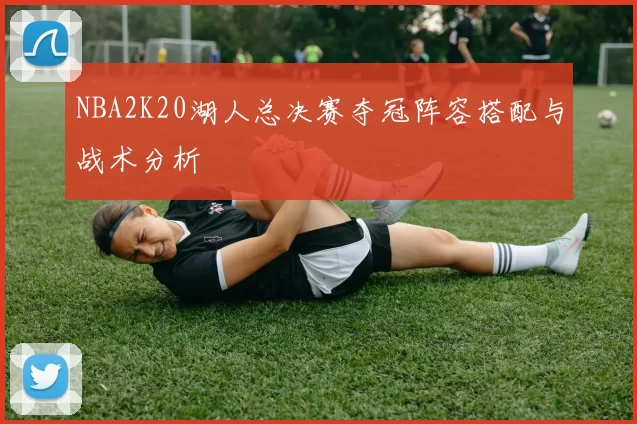 NBA2K20湖人总决赛夺冠阵容搭配与战术分析