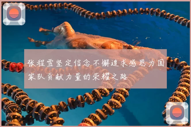 张程雪坚定信念不懈追求感恩为国家队贡献力量的荣耀之路