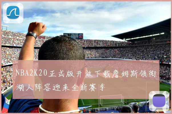 NBA2K20正式版开放下载詹姆斯领衔湖人阵容迎来全新赛季