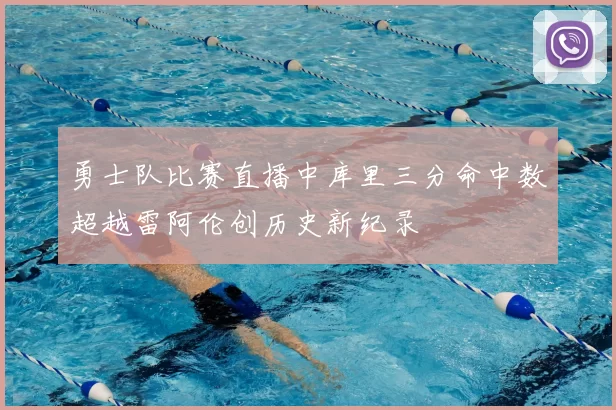勇士队比赛直播中库里三分命中数超越雷阿伦创历史新纪录