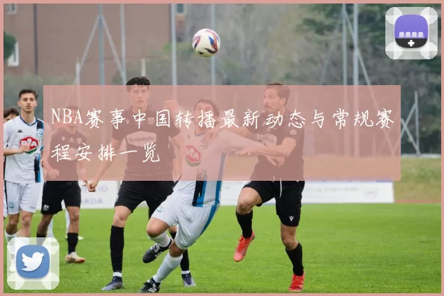 NBA赛事中国转播最新动态与常规赛程安排一览