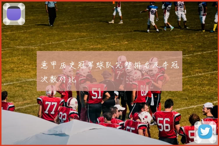 意甲历史冠军球队完整排名及夺冠次数对比