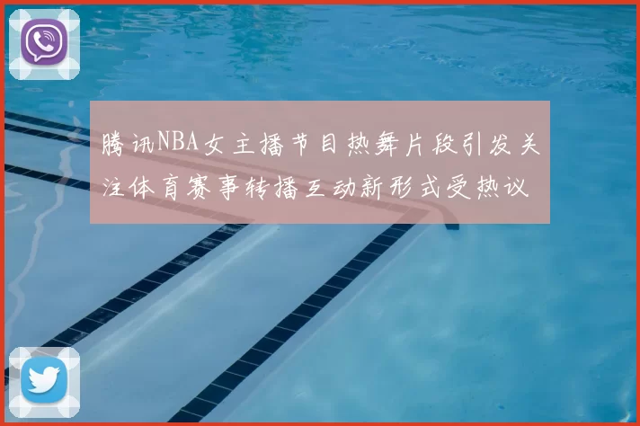 腾讯NBA女主播节目热舞片段引发关注体育赛事转播互动新形式受热议