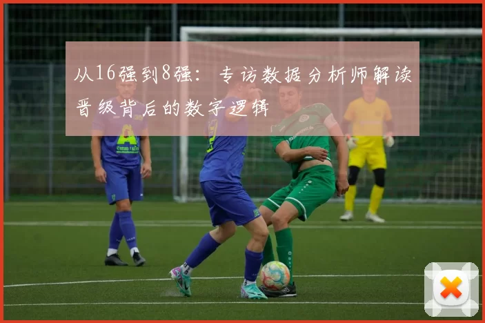 从16强到8强:专访数据分析师解读晋级背后的数字逻辑