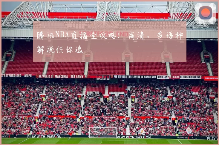 腾讯NBA直播全攻略：高清、多语种解说任你选