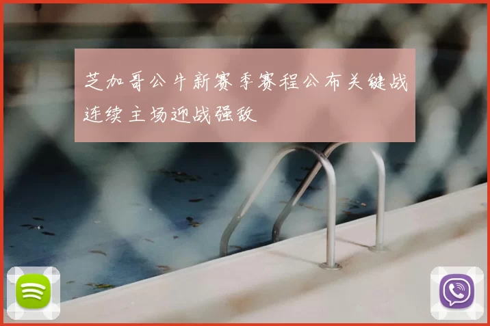 芝加哥公牛新赛季赛程公布关键战连续主场迎战强敌