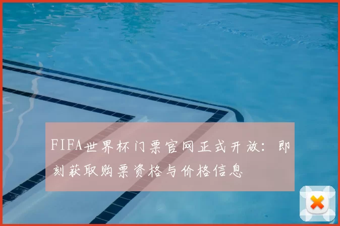 FIFA世界杯门票官网正式开放：即刻获取购票资格与价格信息