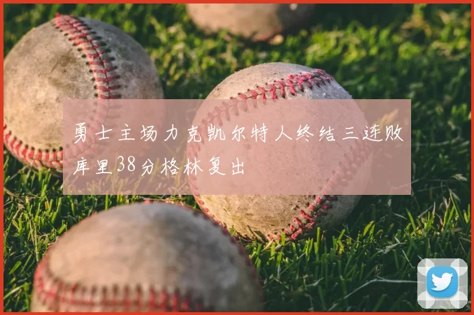 勇士主场力克凯尔特人终结三连败库里38分格林复出