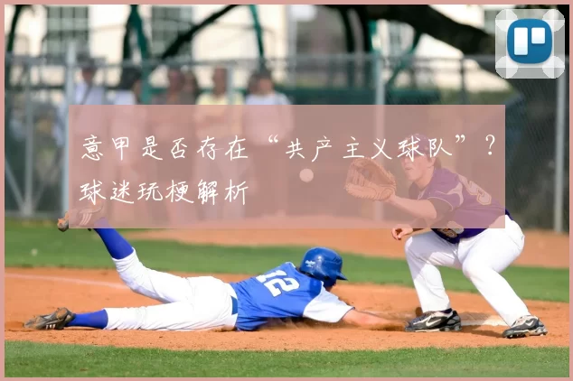 意甲是否存在“共产主义球队”？球迷玩梗解析