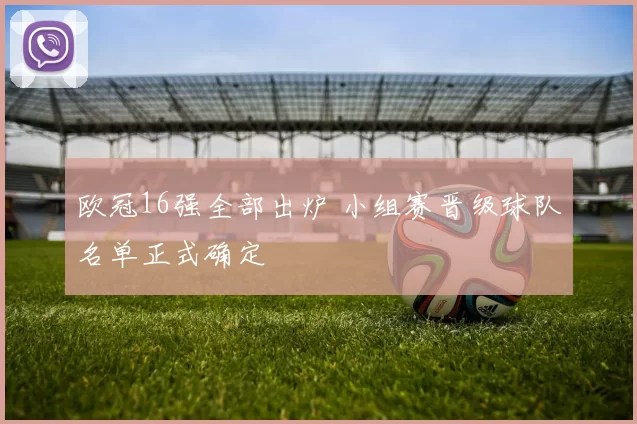 欧冠16强全部出炉 小组赛晋级球队名单正式确定
