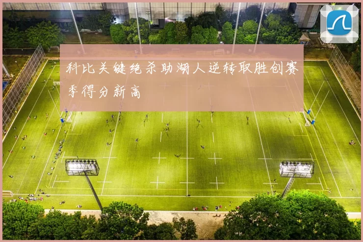 科比关键绝杀助湖人逆转取胜创赛季得分新高