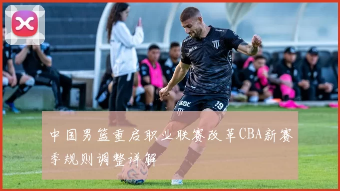 中国男篮重启职业联赛改革CBA新赛季规则调整详解