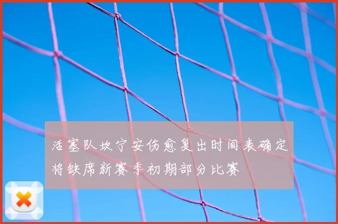 活塞队坎宁安伤愈复出时间表确定将缺席新赛季初期部分比赛