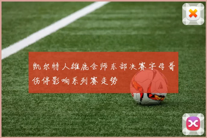 凯尔特人雄鹿会师东部决赛字母哥伤停影响系列赛走势